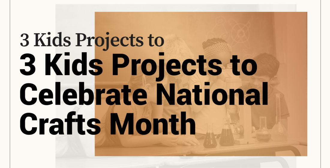 3 Kids Project to Celebrate National Crafts Month