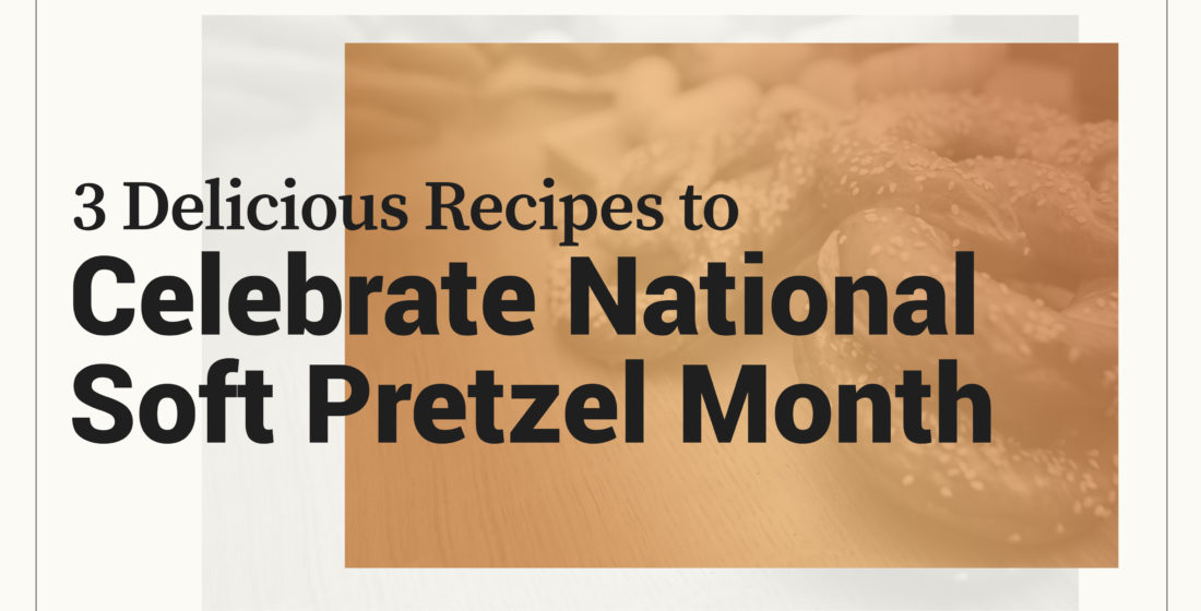 3 Delicious Recipes to Celebrate National Soft Pretzel Month